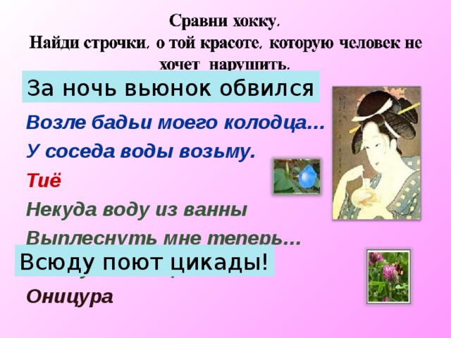 За ночь вьюнок обвился За ночь вьюнок обвился Возле бадьи моего колодца… У соседа воды возьму. Тиё Некуда воду из ванны Выплеснуть мне теперь… Всюду поют цикады! Оницура   Всюду поют цикады! 15