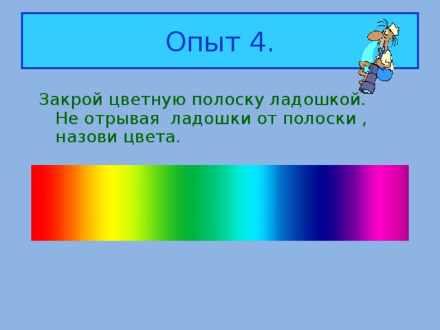 Опыт 4. Закрой цветную полоску ладошкой. Не отрывая ладошки от полоски , назови цвета.