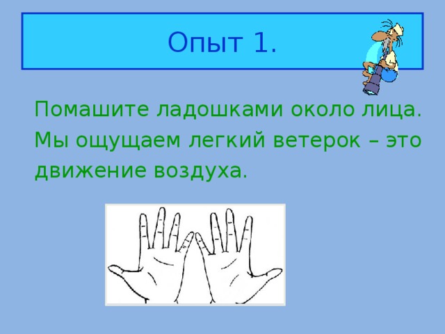 Опыт 1. Помашите ладошками около лица. Мы ощущаем легкий ветерок – это движение воздуха.