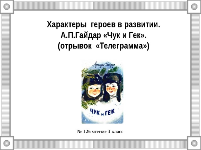 Характеры героев в развитии.  А.П.Гайдар «Чук и Гек».  (отрывок «Телеграмма») № 126 чтение 3 класс