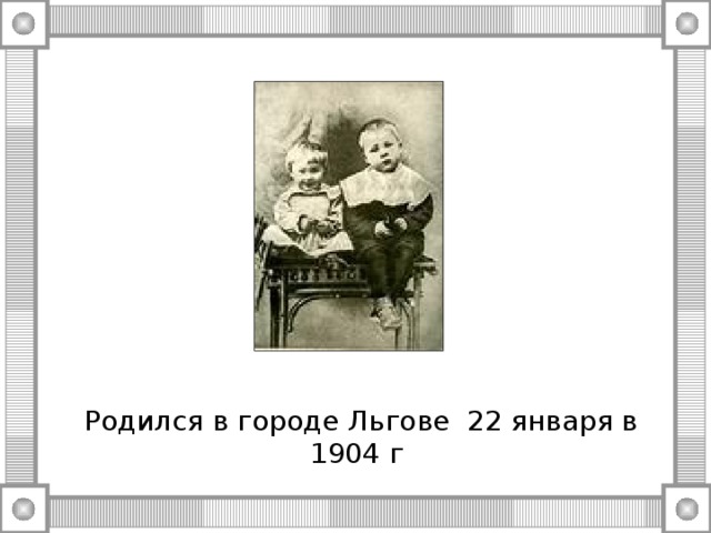 Родился в городе Льгове  22 января в 1904 г