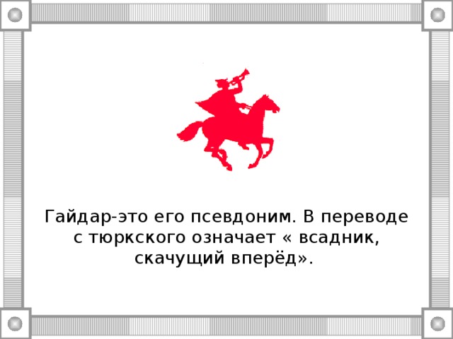 Гайдар-это его псевдоним. В переводе с тюркского означает « всадник, скачущий вперёд».