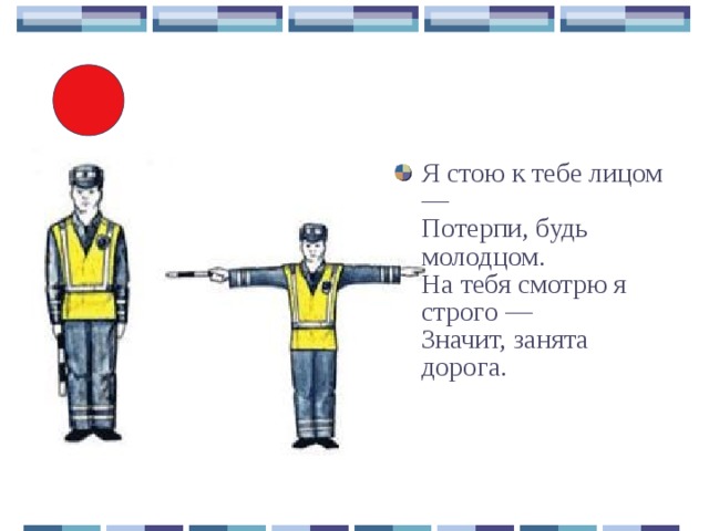 Я стою к тебе лицом —  Потерпи, будь молодцом.  На тебя смотрю я строго —  Значит, занята дорога.