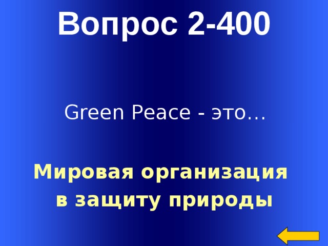 Вопрос 2-400 Green Peace - это… Мировая организация в защиту природы Welcome to Power Jeopardy   © Don Link, Indian Creek School, 2004 You can easily customize this template to create your own Jeopardy game. Simply follow the step-by-step instructions that appear on Slides 1-3.