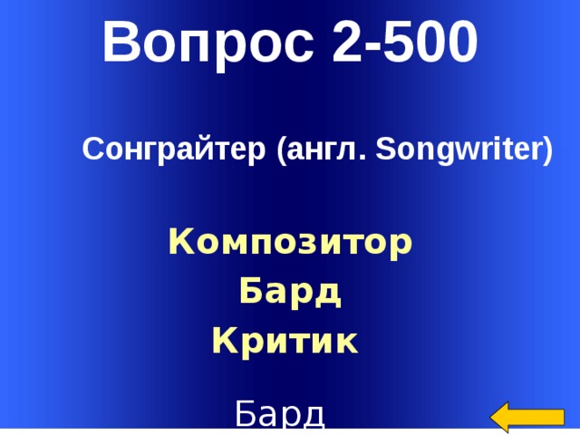 Вопрос 2-500 Сонграйтер (англ. Songwriter) Композитор Бард Критик  Welcome to Power Jeopardy   © Don Link, Indian Creek School, 2004 You can easily customize this template to create your own Jeopardy game. Simply follow the step-by-step instructions that appear on Slides 1-3. Бард