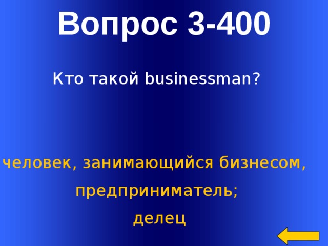 Вопрос 3-400 Кто такой businessman?   человек, занимающийся бизнесом, предприниматель;  делец Welcome to Power Jeopardy   © Don Link, Indian Creek School, 2004 You can easily customize this template to create your own Jeopardy game. Simply follow the step-by-step instructions that appear on Slides 1-3.