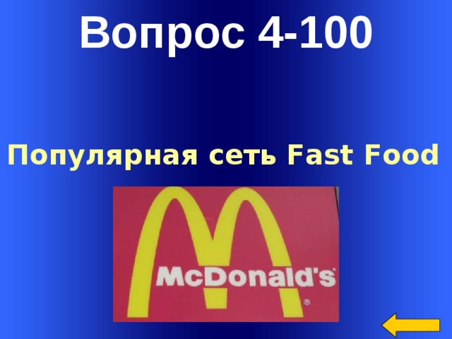 Вопрос 4-100 Популярная сеть Fast Food  Welcome to Power Jeopardy   © Don Link, Indian Creek School, 2004 You can easily customize this template to create your own Jeopardy game. Simply follow the step-by-step instructions that appear on Slides 1-3.