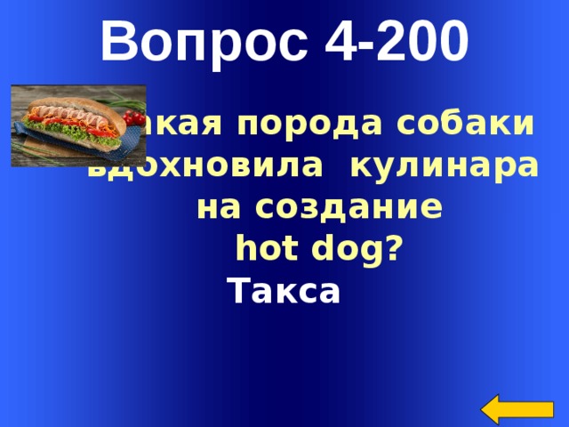 Вопрос 4-200 Какая порода собаки вдохновила кулинара на создание hot dog?  Такса Welcome to Power Jeopardy   © Don Link, Indian Creek School, 2004 You can easily customize this template to create your own Jeopardy game. Simply follow the step-by-step instructions that appear on Slides 1-3.