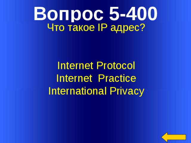Вопрос 5-400 Что такое IP адрес? Internet Protocol Internet Practice International Privacy   Welcome to Power Jeopardy   © Don Link, Indian Creek School, 2004 You can easily customize this template to create your own Jeopardy game. Simply follow the step-by-step instructions that appear on Slides 1-3.