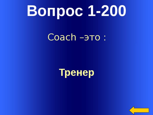 Вопрос 1-200 Coach –это : Тренер   Welcome to Power Jeopardy   © Don Link, Indian Creek School, 2004 You can easily customize this template to create your own Jeopardy game. Simply follow the step-by-step instructions that appear on Slides 1-3.