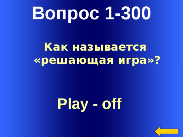 Вопрос 1-300 Как называется  «решающая игра»? Play - off  Welcome to Power Jeopardy   © Don Link, Indian Creek School, 2004 You can easily customize this template to create your own Jeopardy game. Simply follow the step-by-step instructions that appear on Slides 1-3.