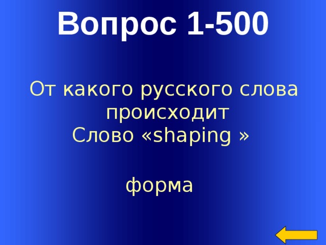 Вопрос 1-500 От какого русского слова  происходит Слово «shaping » форма Welcome to Power Jeopardy   © Don Link, Indian Creek School, 2004 You can easily customize this template to create your own Jeopardy game. Simply follow the step-by-step instructions that appear on Slides 1-3.