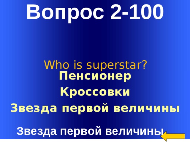Вопрос 2-100 Who is superstar? Пенсионер Кроссовки Звезда первой величины Welcome to Power Jeopardy   © Don Link, Indian Creek School, 2004 You can easily customize this template to create your own Jeopardy game. Simply follow the step-by-step instructions that appear on Slides 1-3. Звезда первой величины