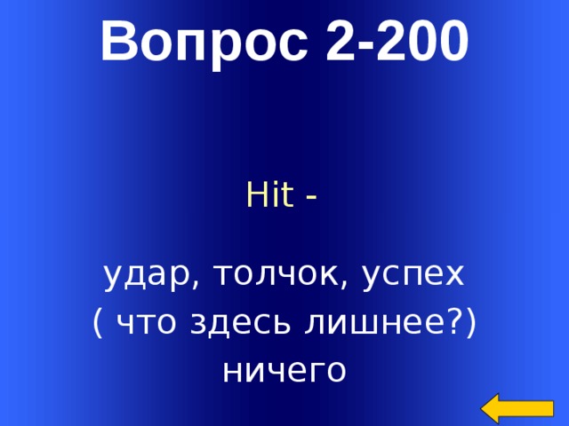 Вопрос 2-200 Hit - удар, толчок, успех ( что здесь лишнее?) ничего Welcome to Power Jeopardy   © Don Link, Indian Creek School, 2004 You can easily customize this template to create your own Jeopardy game. Simply follow the step-by-step instructions that appear on Slides 1-3.