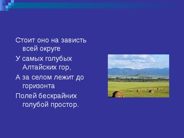 Стоит оно на зависть всей округе У самых голубых Алтайских гор, А за селом лежит до горизонта Полей бескрайних голубой простор.