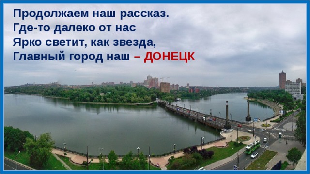 Продолжаем наш рассказ. Где-то далеко от нас Ярко светит, как звезда, Главный город наш – ДОНЕЦК