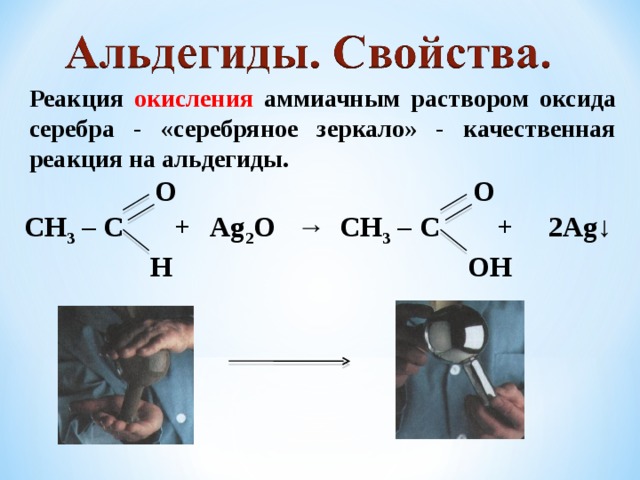 Реакция окисления аммиачным раствором оксида серебра - «серебряное зеркало» - качественная реакция на альдегиды. O O СН 3 – С + Ag 2 O → СН 3 – С + 2Ag↓ H OH