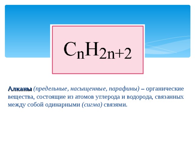 Алканы  (предельные, насыщенные, парафины)  – органические вещества, состоящие из атомов углерода и водорода, связанных между собой одинарными (сигма) связями.