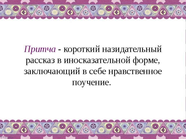 Притча - короткий назидательный рассказ в иносказательной форме, заключающий в себе нравственное поучение. 