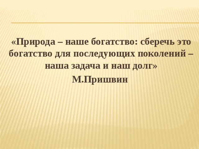 «Природа – наше богатство: сберечь это богатство для последующих поколений – наша задача и наш долг» М.Пришвин