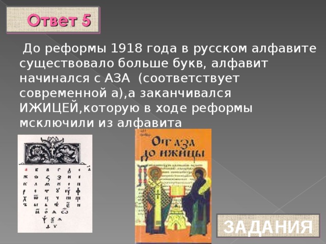 До реформы 1918 года в русском алфавите существовало больше букв, алфавит начинался с АЗА (соответствует современной а),а заканчивался ИЖИЦЕЙ,которую в ходе реформы мсключили из алфавита ЗАДАНИЯ