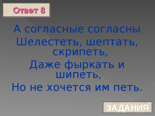 А согласные согласны Шелестеть, шептать, скрипеть, Даже фыркать и шипеть, Но не хочется им петь. ЗАДАНИЯ