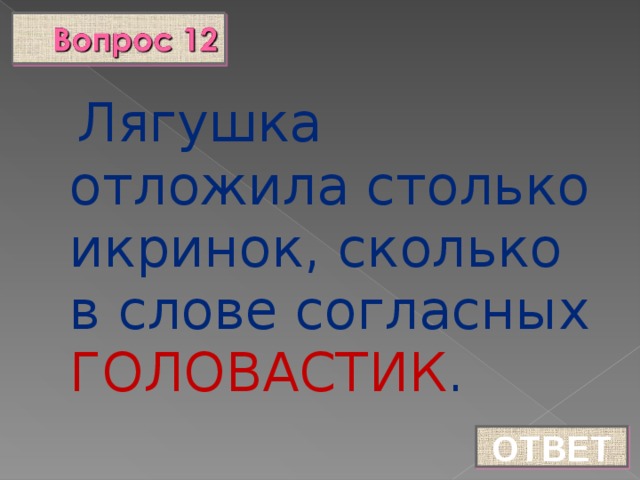 Лягушка отложила столько икринок, сколько в слове согласных ГОЛОВАСТИК . ОТВЕТ