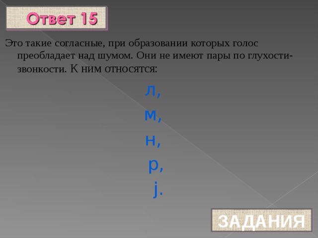 Это такие согласные, при образовании которых голос преобладает над шумом. Они не имеют пары по глухости- звонкости. К ним относятся:  л, м, н, р,  j. ЗАДАНИЯ