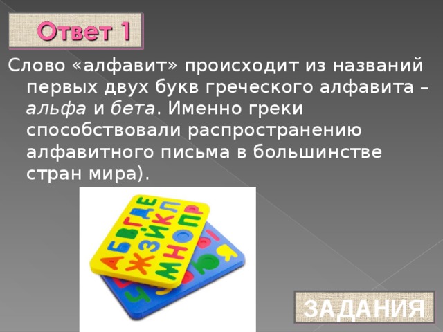 Слово «алфавит» происходит из названий первых двух букв греческого алфавита – альфа и бета . Именно греки способствовали распространению алфавитного письма в большинстве стран мира). ЗАДАНИЯ