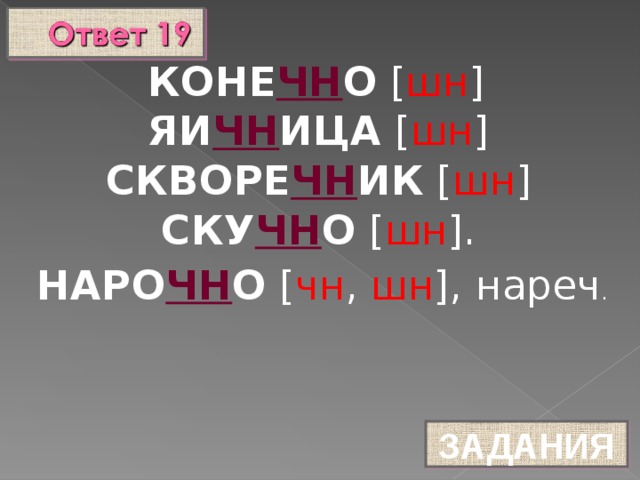 КОНЕ ЧН О [ шн ]  ЯИ ЧН ИЦА [ шн ]  СКВОРЕ ЧН ИК [ шн ]  СКУ ЧН О [ шн ]. НАРО ЧН О [ чн , шн ], нареч .  ЗАДАНИЯ