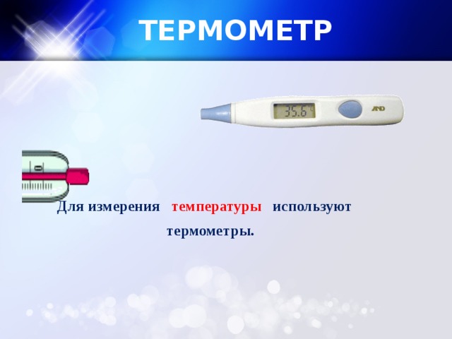 ТЕРМОМЕТР Для измерения температуры используют  термометры.