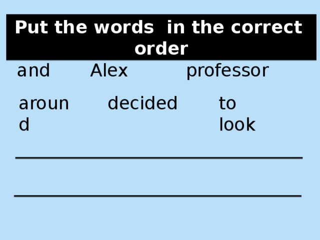Put the words in the correct order and Alex professor to look around decided