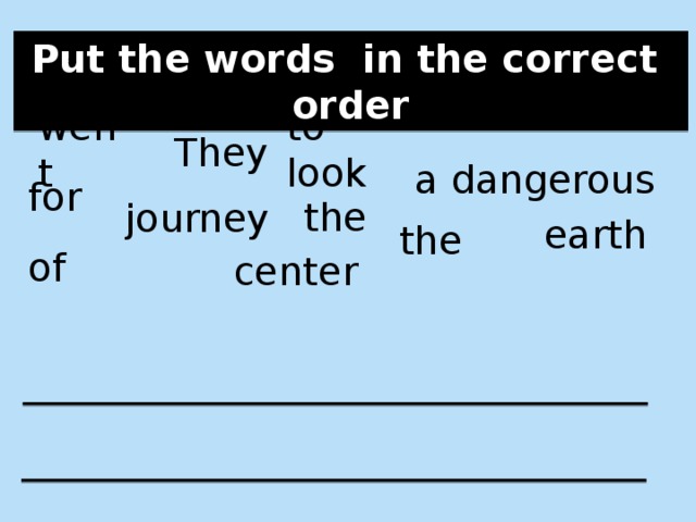Put the words in the correct order went to look They a dangerous for the journey earth the of center