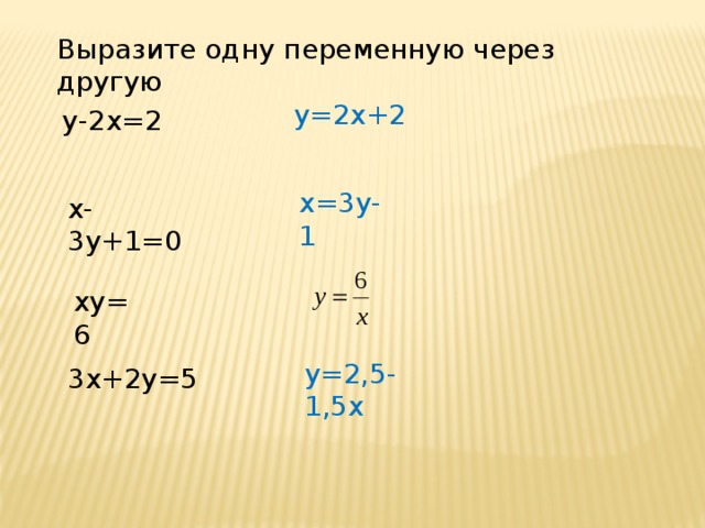 Выразите одну переменную через другую у=2х+2 у-2х=2 х=3у-1 х-3у+1=0 ху=6 у=2,5-1,5х 3х+2у=5