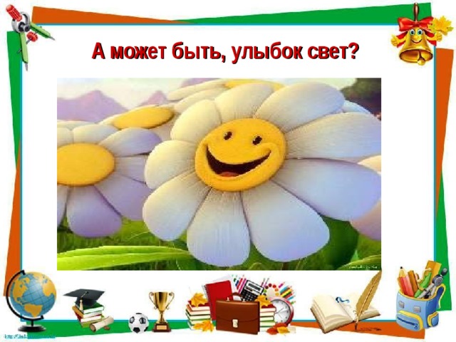 А может быть, улыбок свет?