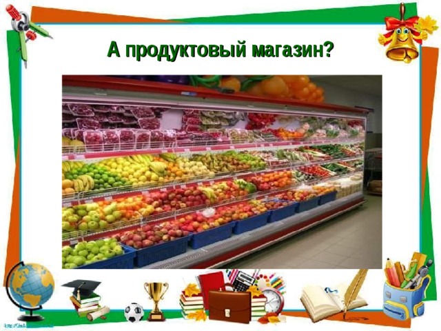 А продуктовый магазин?