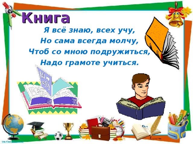 Книга Я всё знаю, всех учу, Но сама всегда молчу, Чтоб со мною подружиться, Надо грамоте учиться.