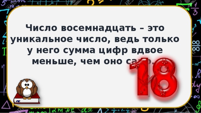 Число восемнадцать – это уникальное число, ведь только у него сумма цифр вдвое меньше, чем оно само.