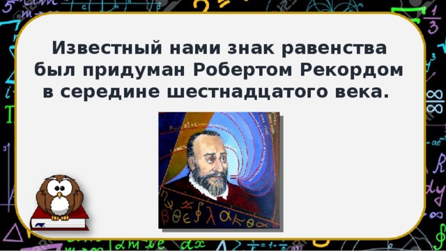 Известный нами знак равенства был придуман Робертом Рекордом в середине шестнадцатого века.