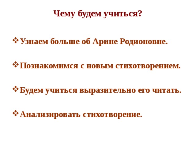 Чему будем учиться?   Узнаем больше об Арине Родионовне.  Познакомимся с новым стихотворением.  Будем учиться выразительно его читать.