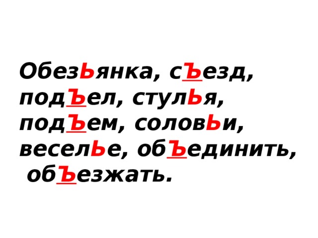 Обез Ь янка, с Ъ езд, под Ъ ел, стул Ь я, под Ъ ем, солов Ь и, весел Ь е, об Ъ единить, об Ъ езжать.