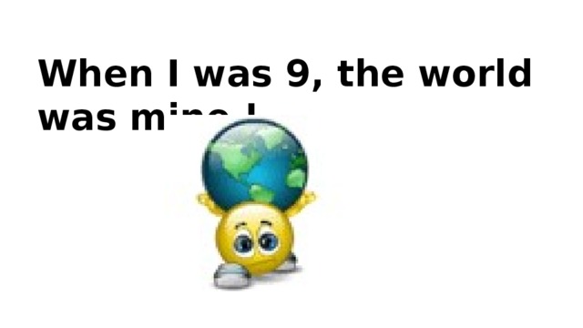 When I was 9, the world was mine !