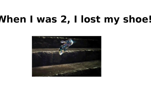 When I was 2, I lost my shoe!
