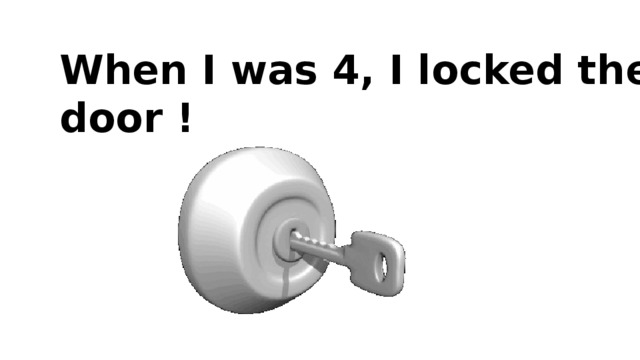 When I was 4, I locked the door !