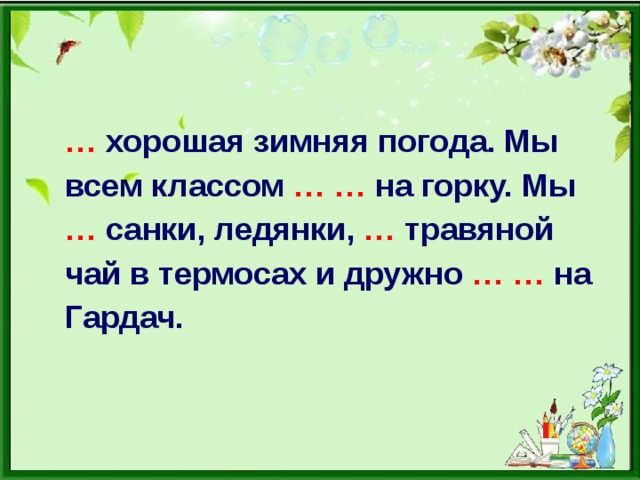 …  хорошая зимняя погода. Мы всем классом …  … на горку. Мы …  санки, ледянки, … травяной чай в термосах и дружно …  … на Гардач.