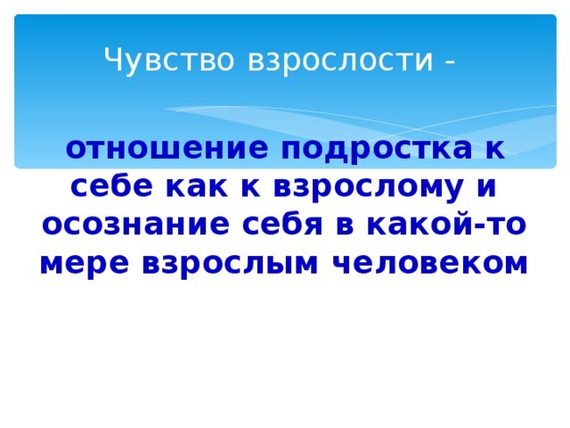 Чувство взрослости -  отношение подростка к себе как к взрослому и осознание себя в какой-то мере взрослым человеком