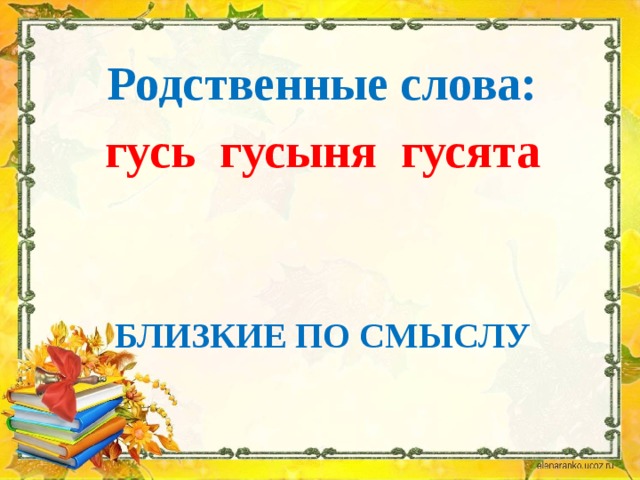 Родственные слова:  гусь гусыня гусята Близкие по смыслу