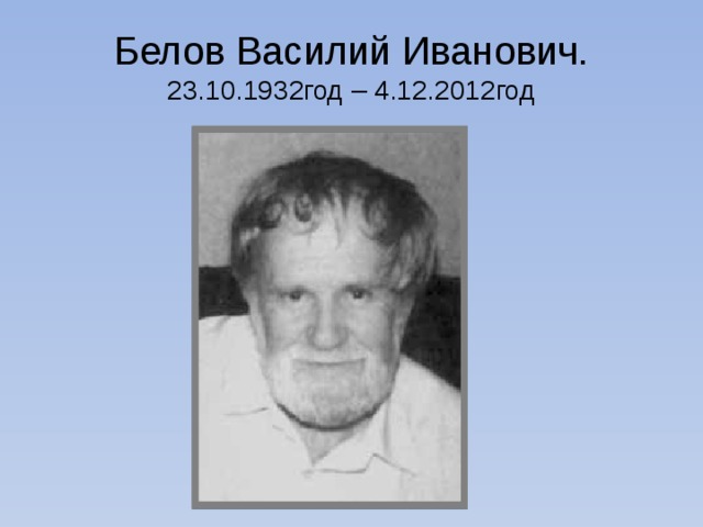Белов Василий Иванович.  23.10.1932год – 4.12.2012год