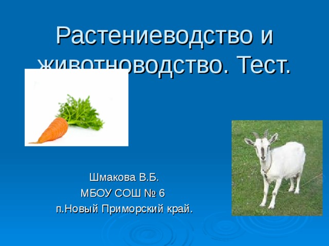 Растениеводство и животноводство. Тест. Шмакова В.Б. МБОУ СОШ № 6 п.Новый Приморский край.