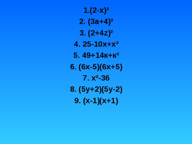 1.(2-х) ² 2. (3а+4) ² 3. (2+4 z ) ² 4. 25-10х+х ² 5. 49+14к+к ² 6. (6х-5)(6х+5) 7. х ² -36 8. (5у+2)(5у-2) 9. (х-1)(х+1)